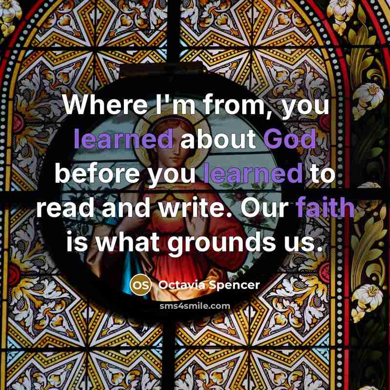 “Where I'm from, you learned about God before you learned to read and write. Our faith is what grounds us.” quote by Octavia Spencer