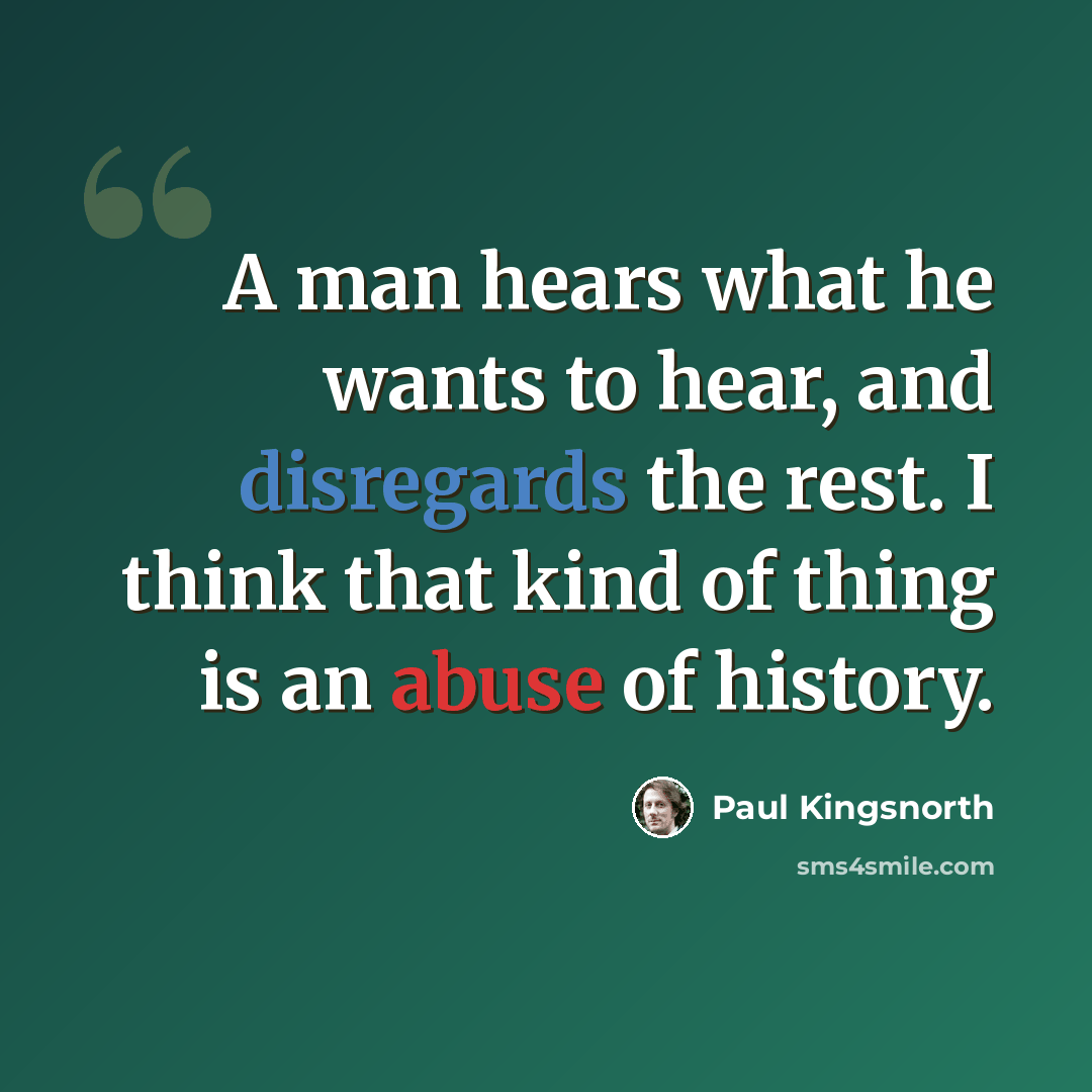 “A man hears what he wants to hear, and disregards the rest. I think that kind of thing is an abuse of history.” quote by Paul Kingsnorth