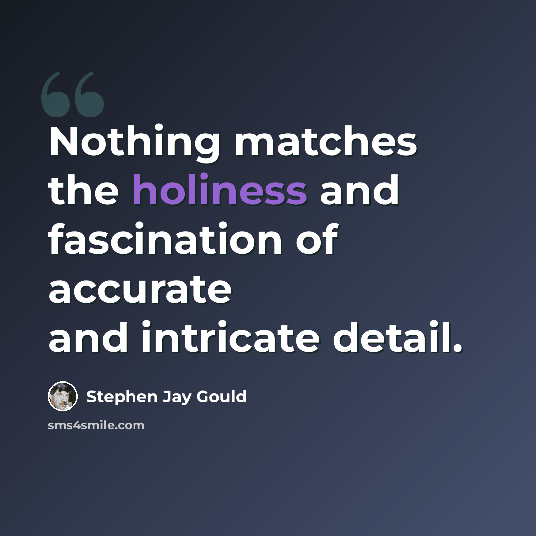 “Nothing matches the holiness and fascination of accurate and intricate detail.” quote by Stephen Jay Gould