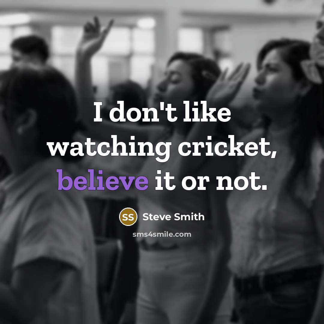 “I don't like watching cricket, believe it or not.” quote by Steve Smith