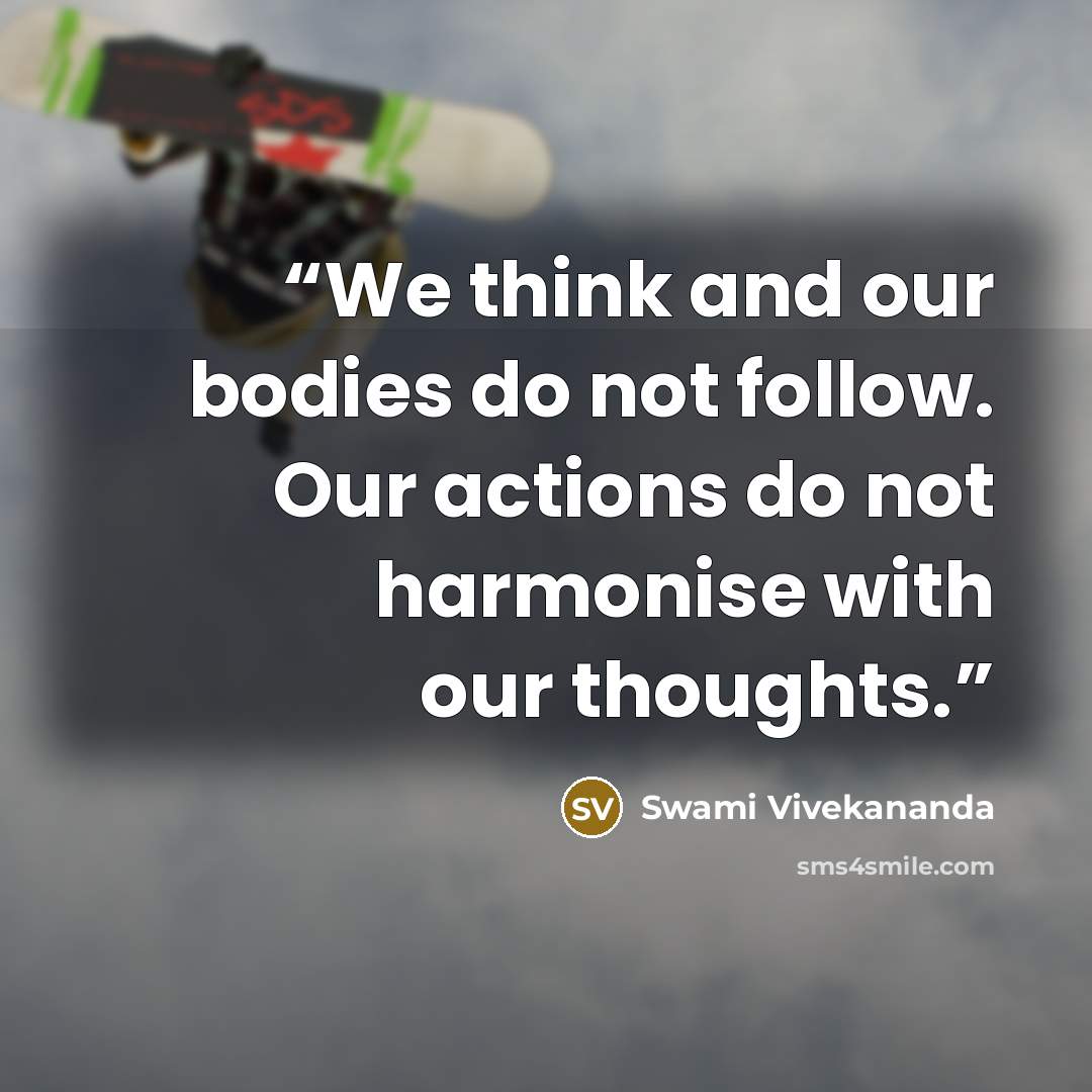 “We think and our bodies do not follow. Our actions do not harmonise with our thoughts.” quote by Swami Vivekananda