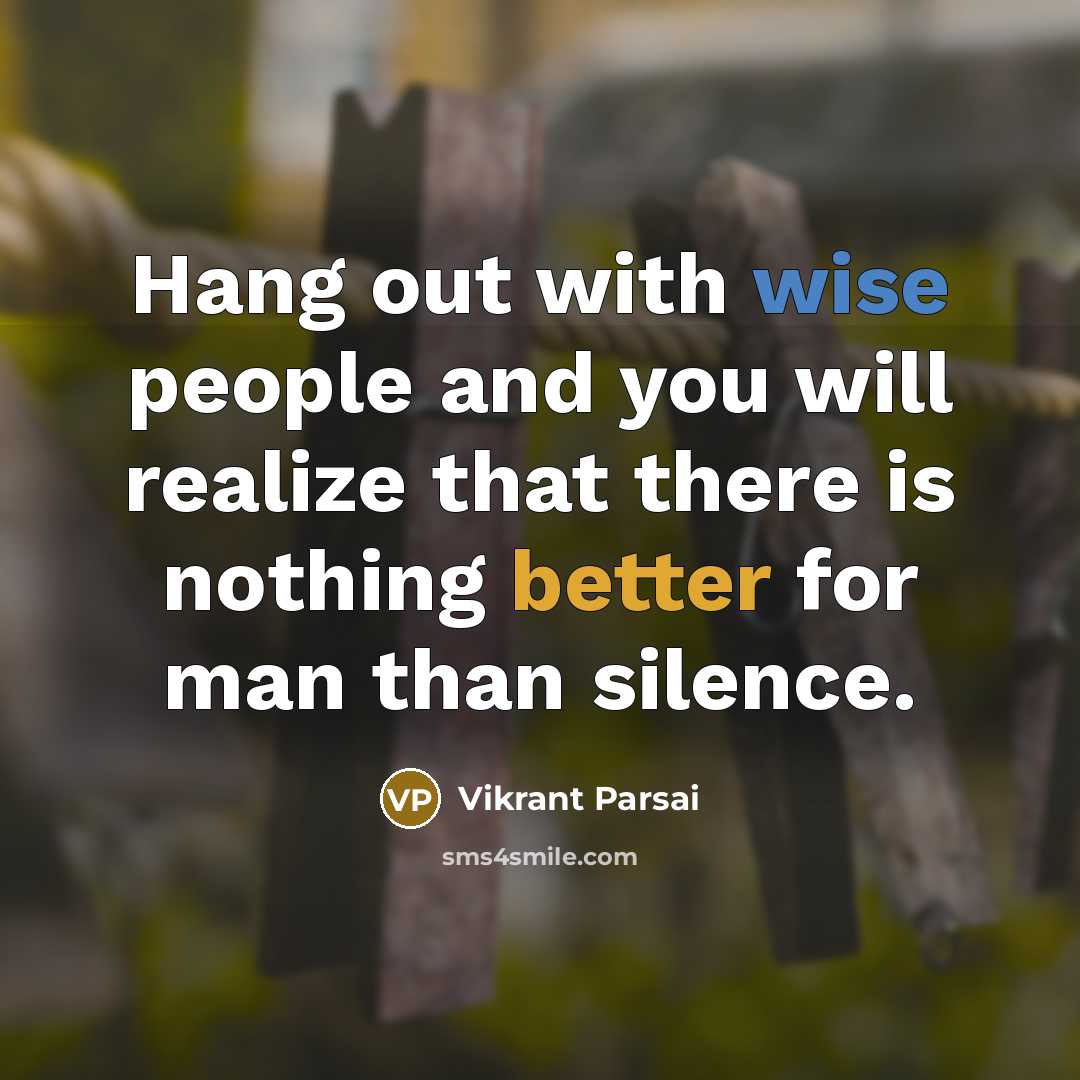 “Hang out with wise people and you will realize that there is nothing better for man than silence.” quote by Vikrant Parsai