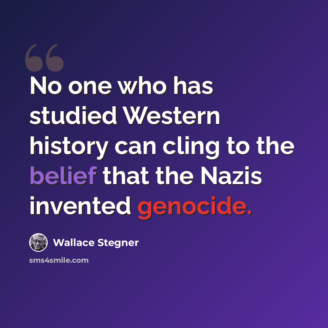 “No one who has studied Western history can cling to the belief that the Nazis invented genocide.” quote by Wallace Stegner