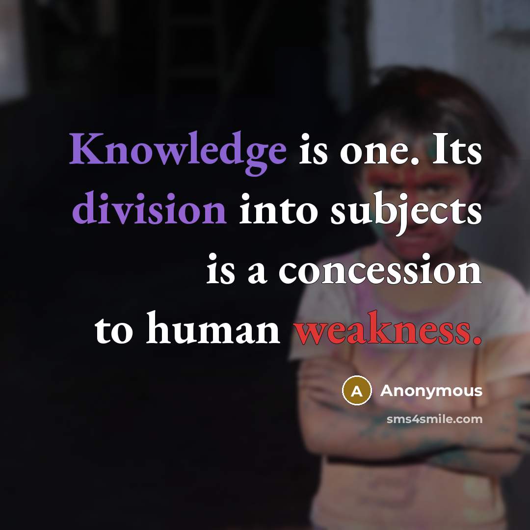 “Knowledge is one. Its division into subjects is a concession to human weakness.” quote by Anonymous