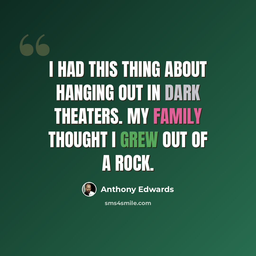 “I had this thing about hanging out in dark theaters. My family thought I grew out of a rock.” quote by Anthony Edwards