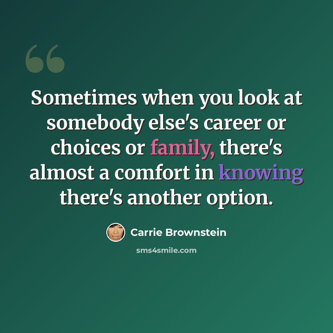 “Sometimes when you look at somebody else's career or choices or family, there's almost a comfort in knowing there's another option.” quote by Carrie Brownstein