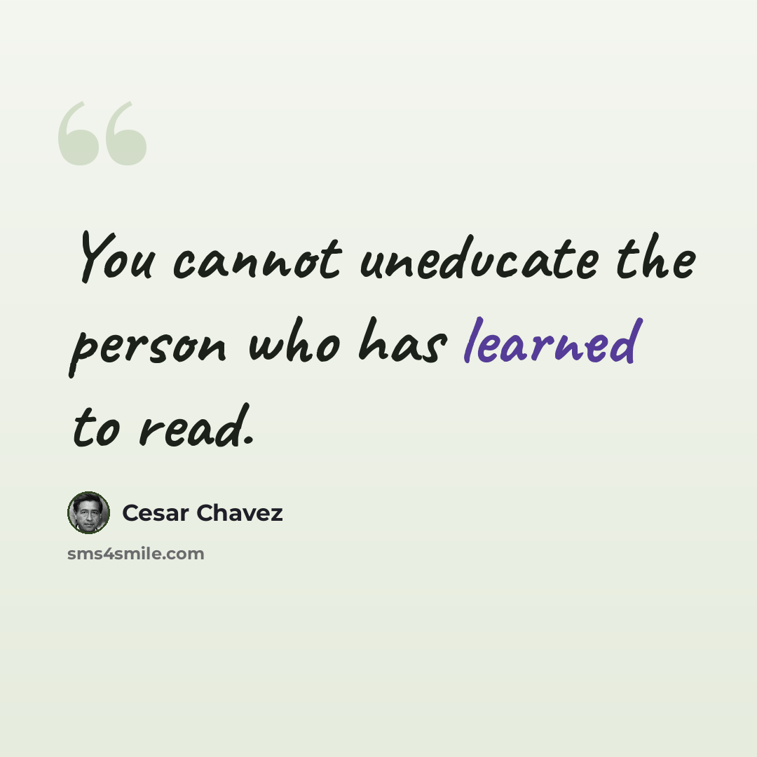 “You cannot uneducate the person who has learned to read.” quote by Cesar Chavez