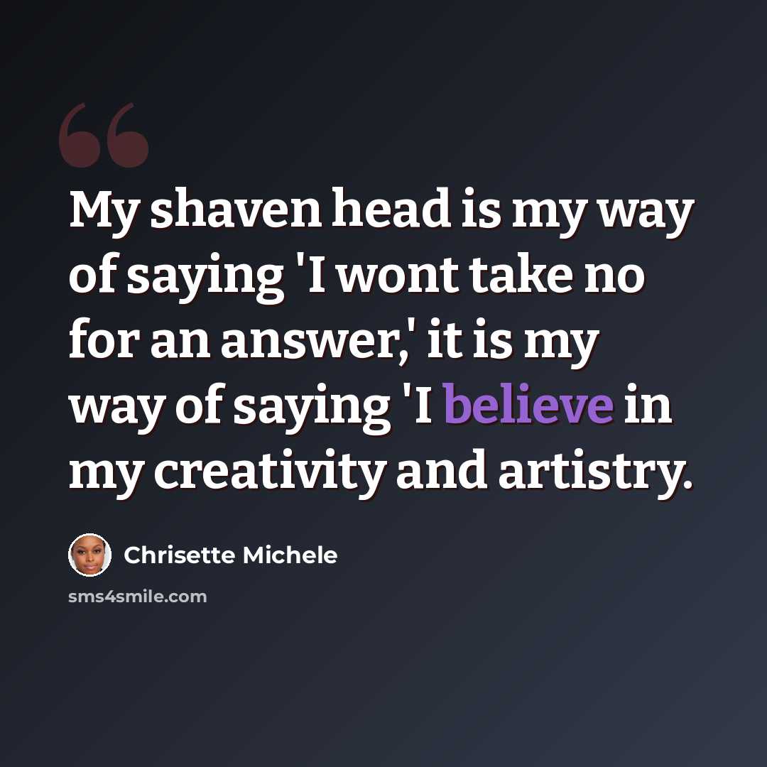 “My shaven head is my way of saying 'I wont take no for an answer,' it is my way of saying 'I believe in my creativity and artistry.” quote by Chrisette Michele