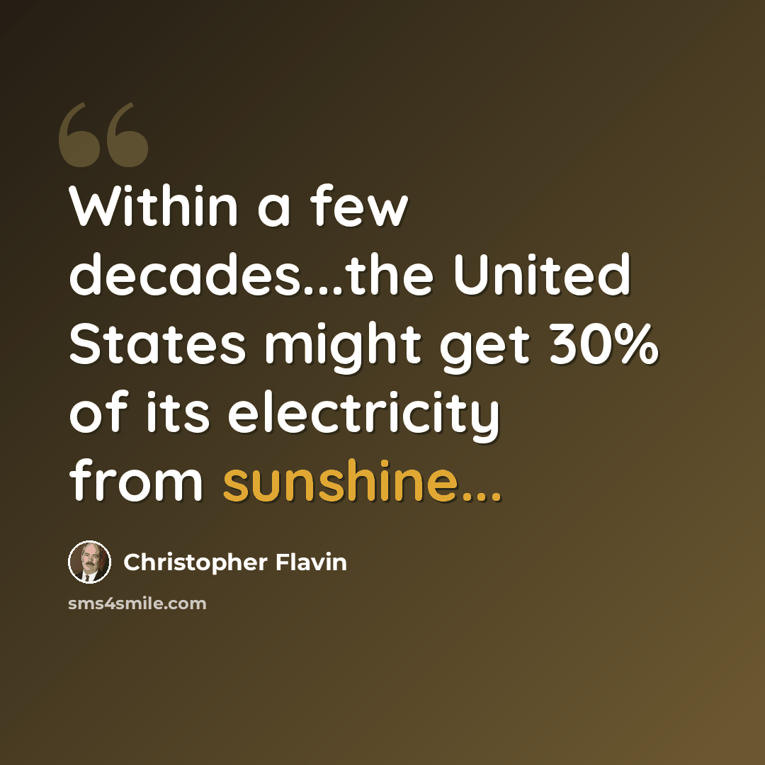 “Within a few decades...the United States might get 30% of its electricity from sunshine...” quote by Christopher Flavin