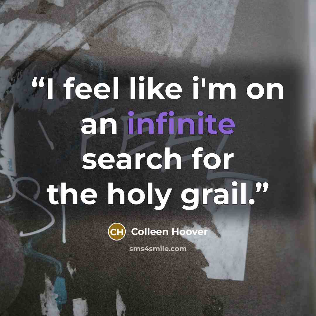 “I feel like i'm on an infinite search for the holy grail.” quote by Colleen Hoover