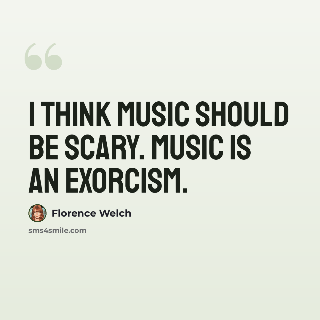 “I think music should be scary. Music is an exorcism.” quote by Florence Welch