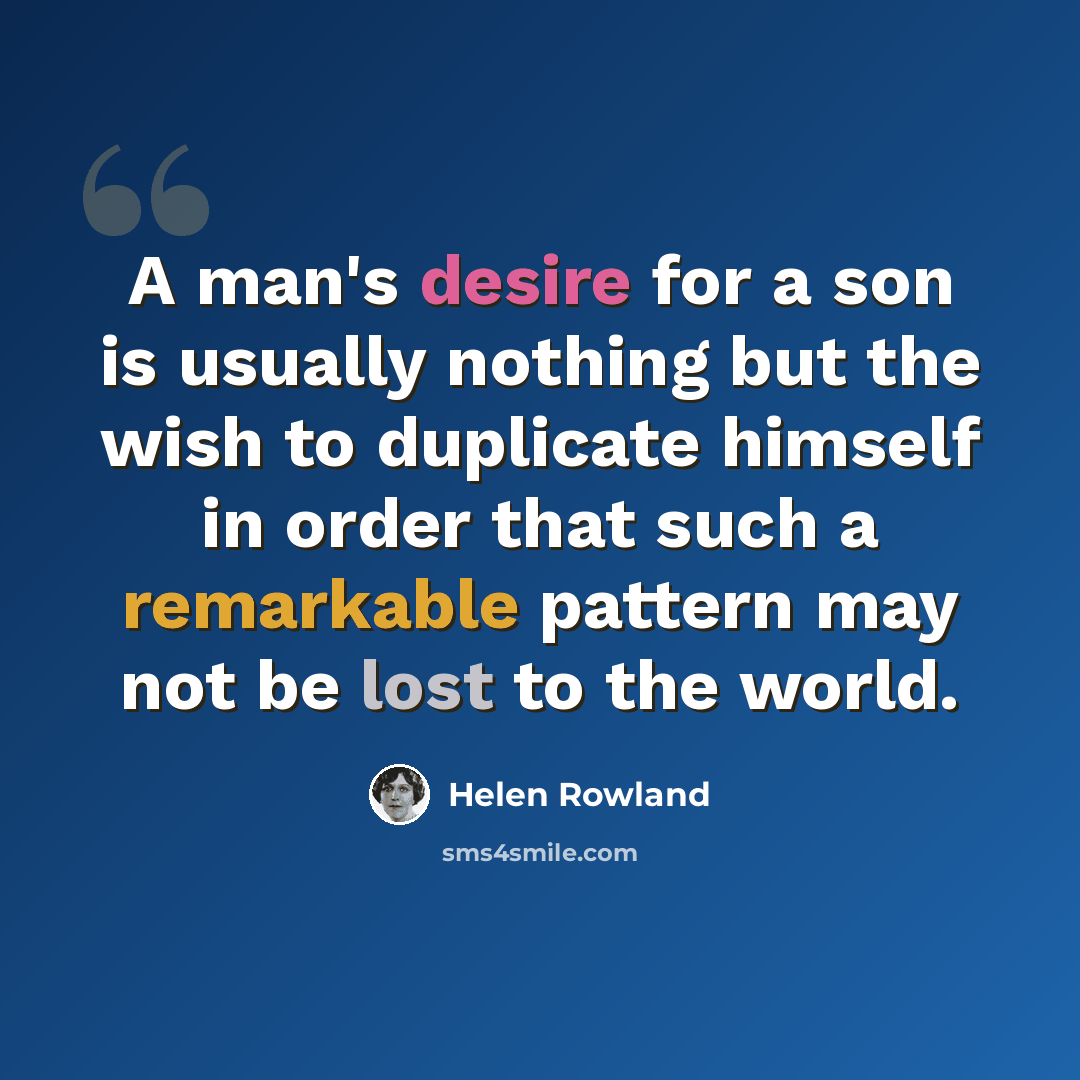 “A man's desire for a son is usually nothing but the wish to duplicate himself in order that such a remarkable pattern may not be lost to the world.” quote by Helen Rowland