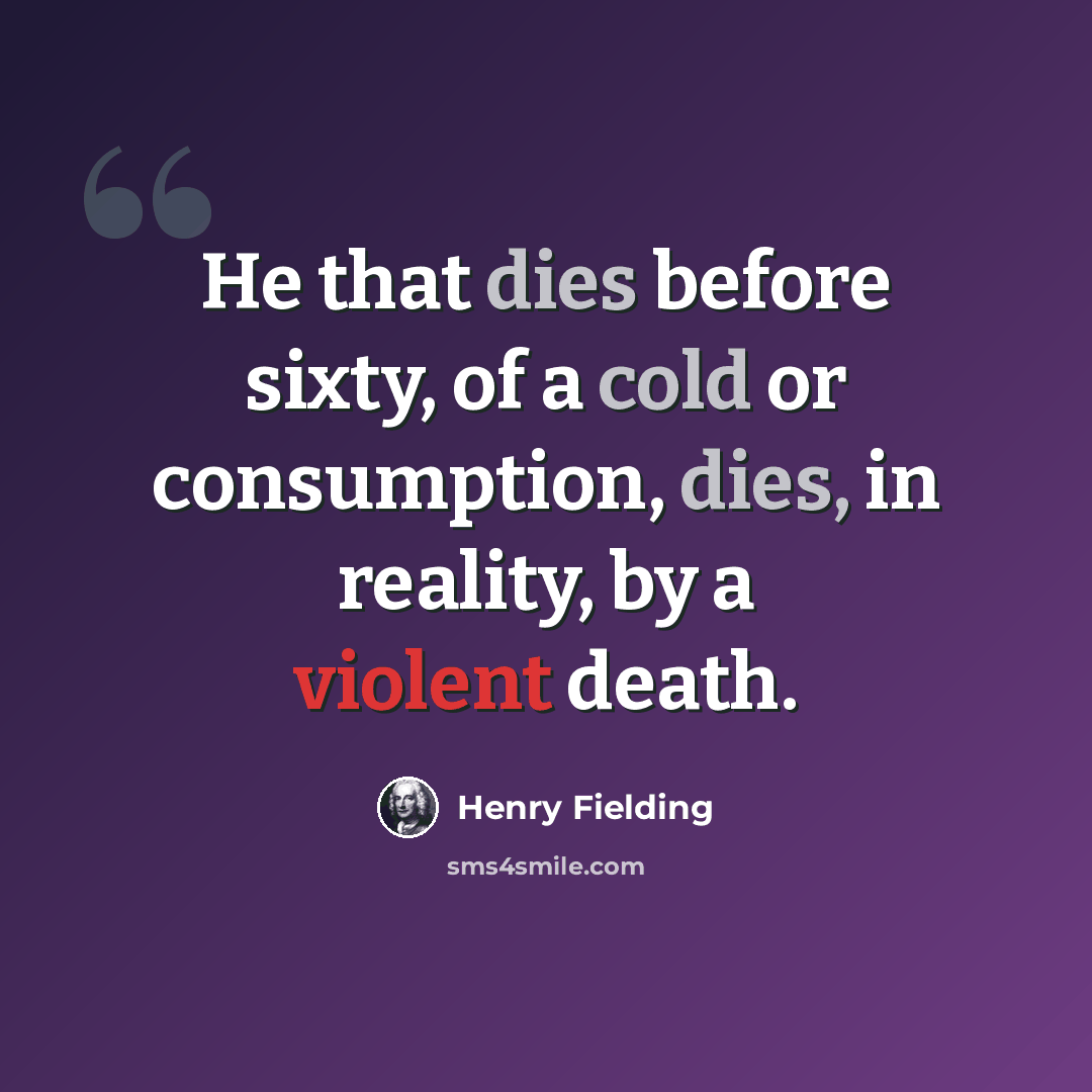 “He that dies before sixty, of a cold or consumption, dies, in reality, by a violent death.” quote by Henry Fielding