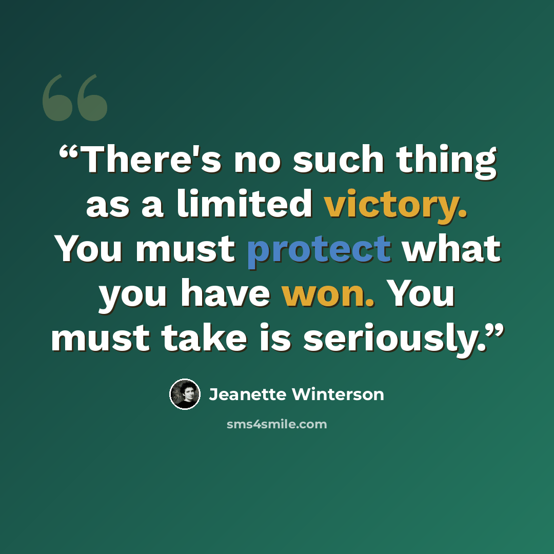 “There's no such thing as a limited victory. You must protect what you have won. You must take is seriously.” quote by Jeanette Winterson