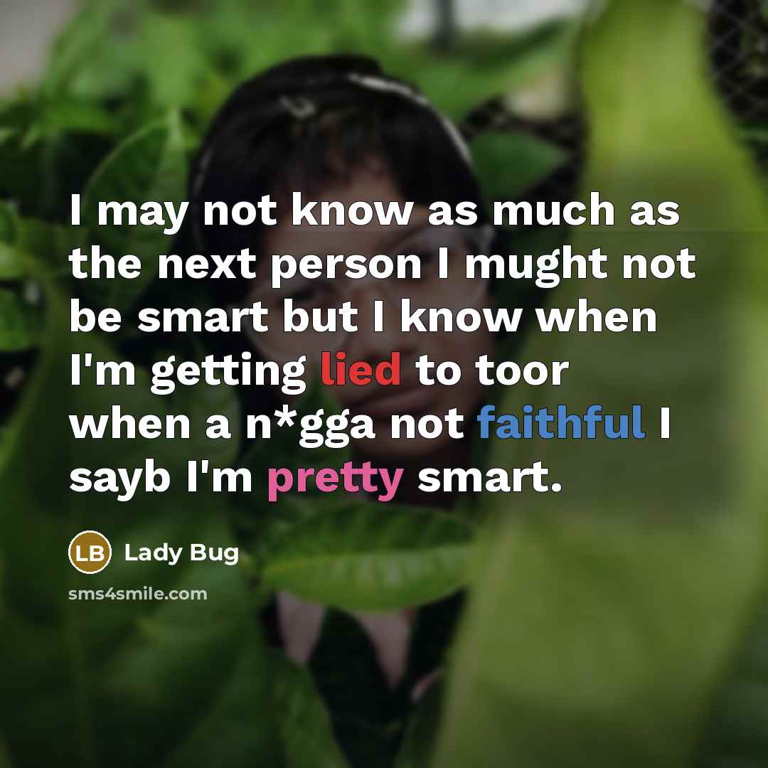 “I may not know as much as the next person I mught not be smart but I know when I'm getting lied to toor when a n*gga not faithful I sayb I'm pretty smart.” quote by Lady Bug