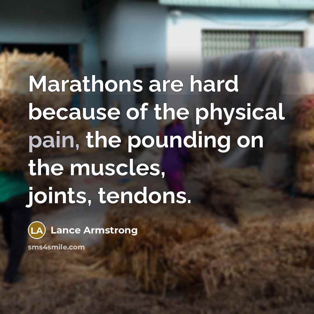 “Marathons are hard because of the physical pain, the pounding on the muscles, joints, tendons.” quote by Lance Armstrong