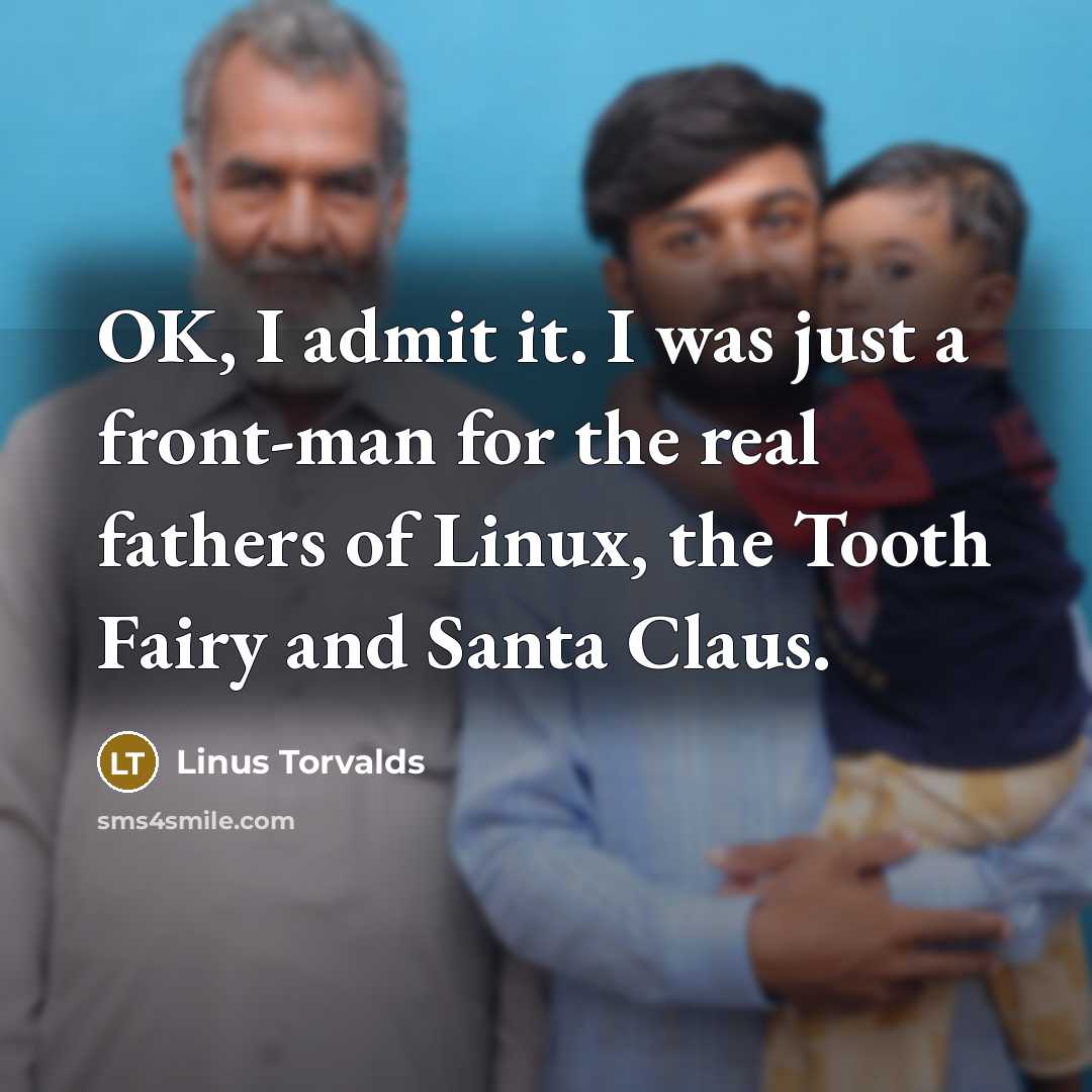 “OK, I admit it. I was just a front-man for the real fathers of Linux, the Tooth Fairy and Santa Claus.” quote by Linus Torvalds