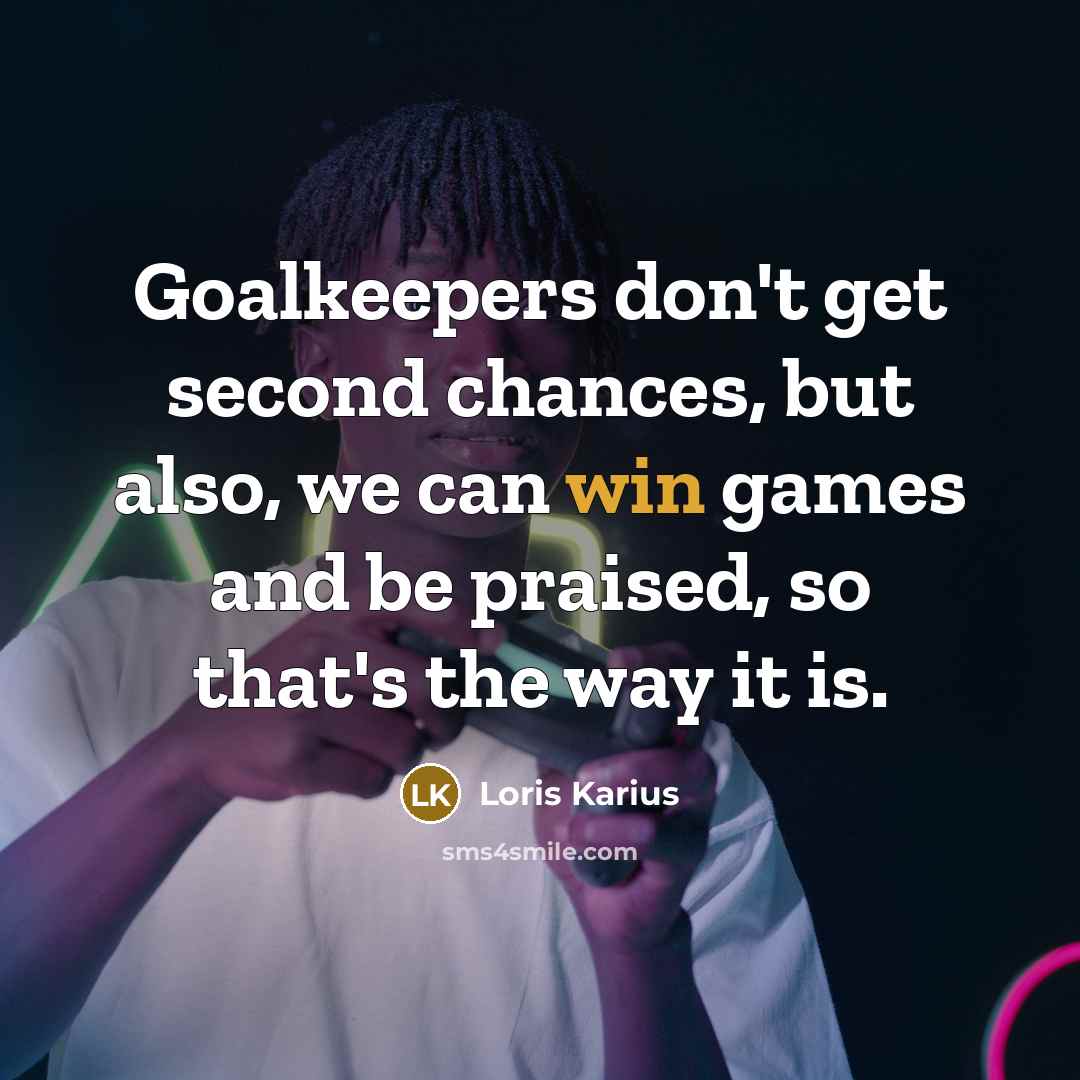 “Goalkeepers don't get second chances, but also, we can win games and be praised, so that's the way it is.” quote by Loris Karius