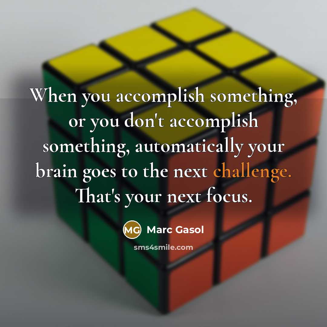 “When you accomplish something, or you don't accomplish something, automatically your brain goes to the next challenge. That's your next focus.” quote by Marc Gasol