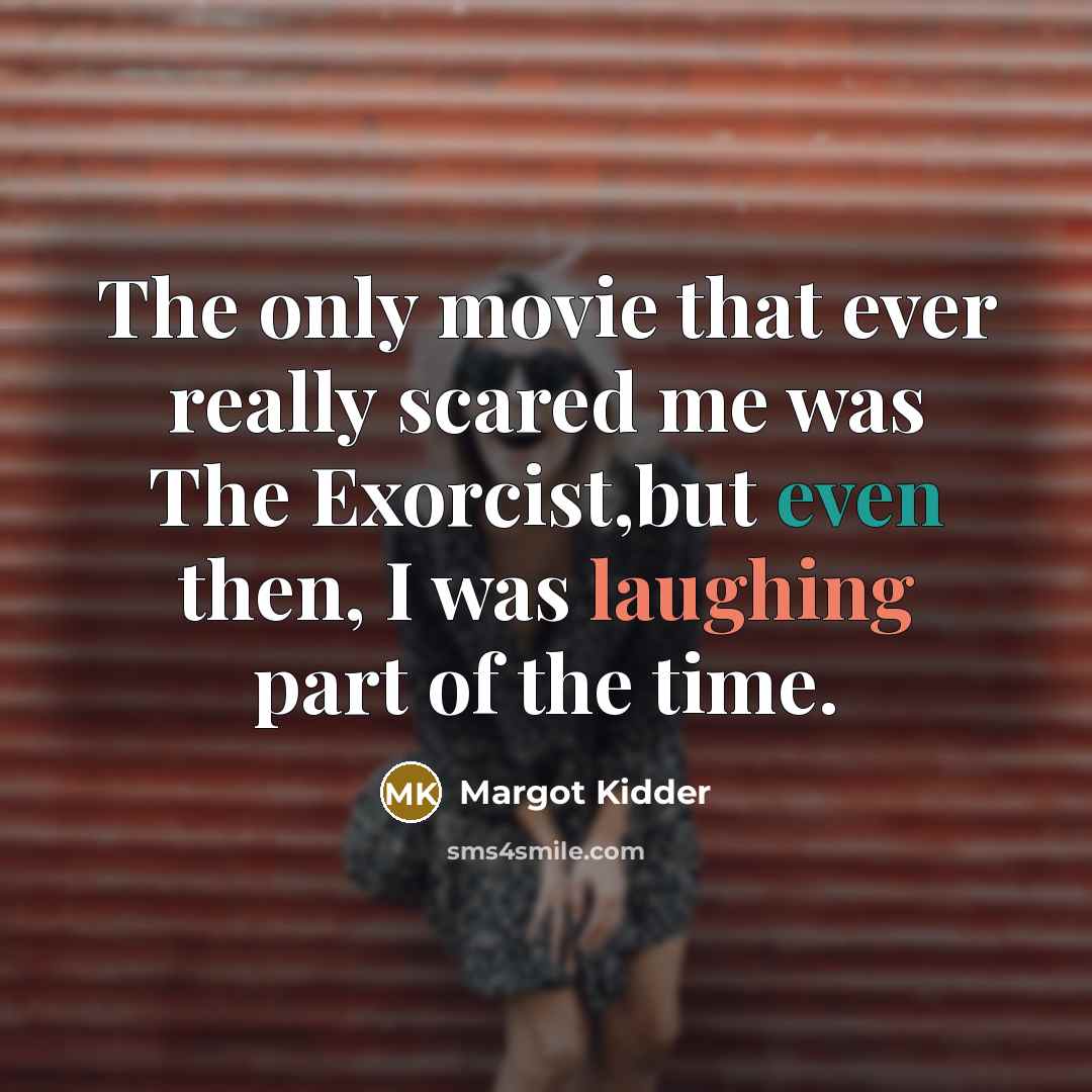 “The only movie that ever really scared me was The Exorcist,but even then, I was laughing part of the time.” quote by Margot Kidder