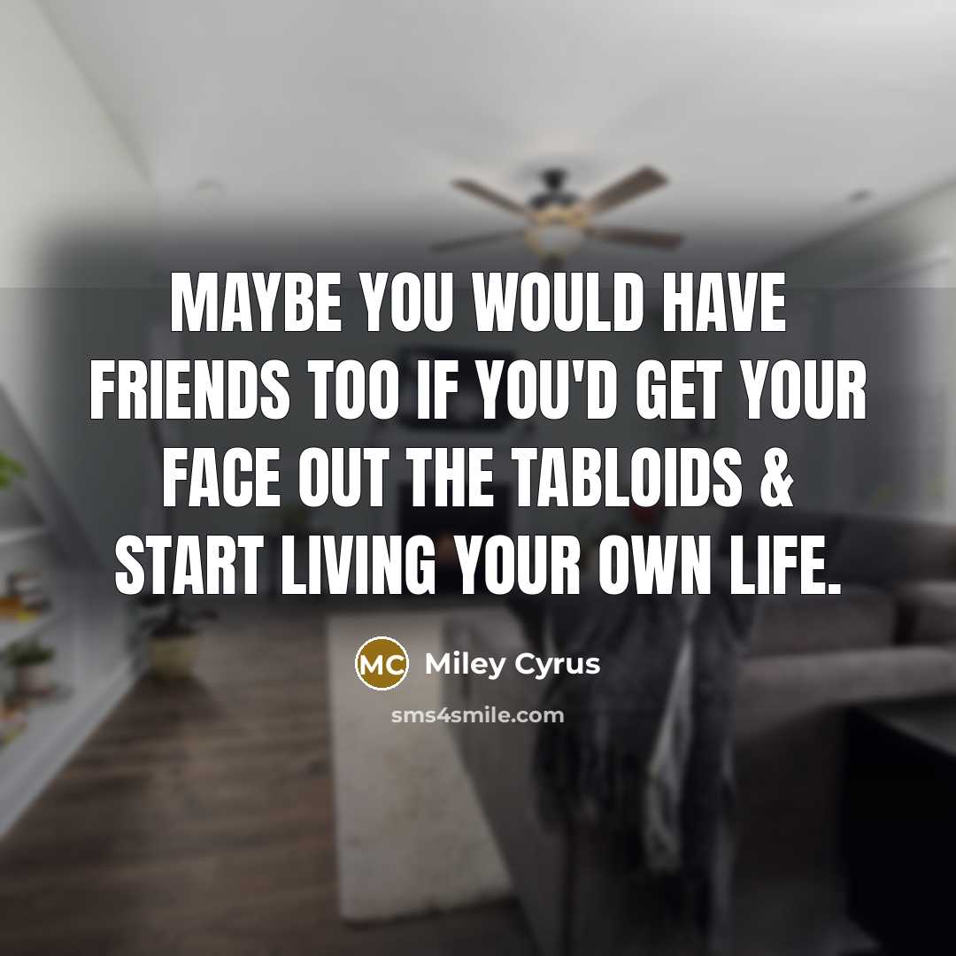 “Maybe YOU would have friends too if you'd get your face out the tabloids & start living your own life.” quote by Miley Cyrus