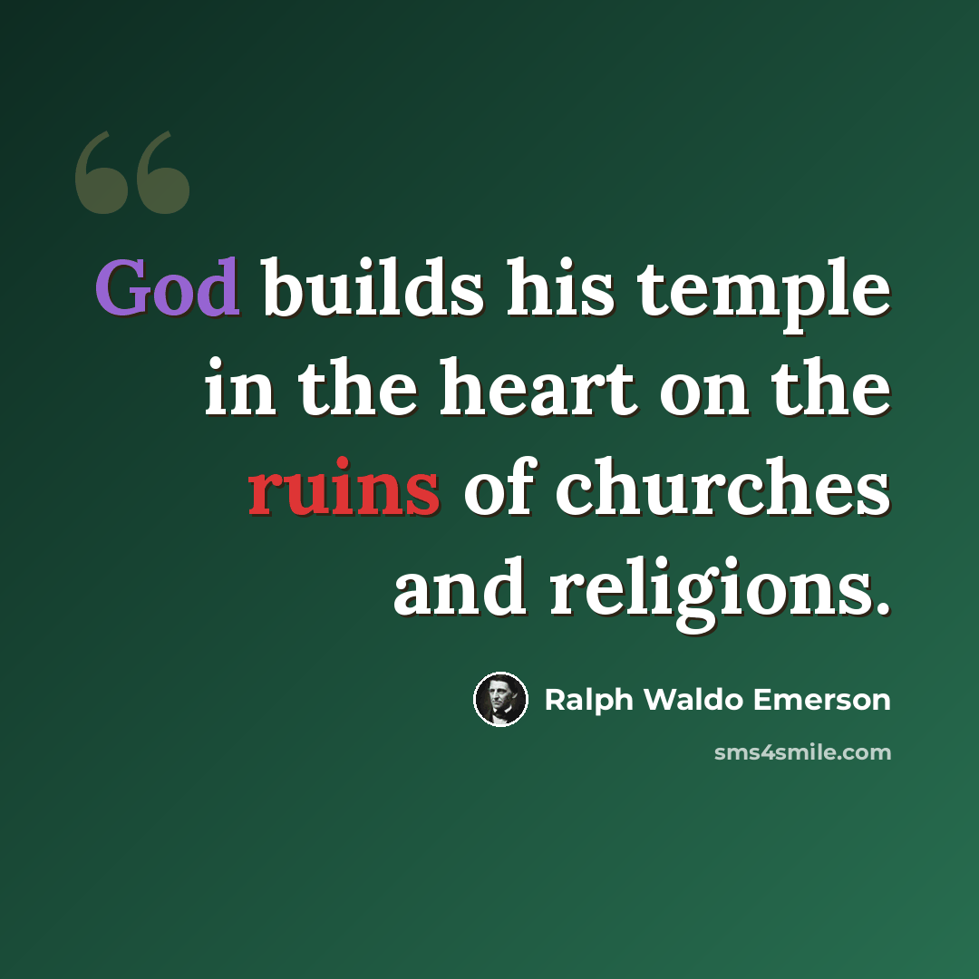 “God builds his temple in the heart on the ruins of churches and religions.” quote by Ralph Waldo Emerson
