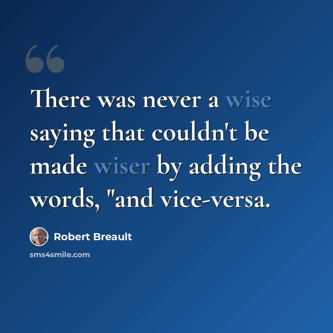 “There was never a wise saying that couldn't be made wiser by adding the words, "and vice-versa.” quote by Robert Breault