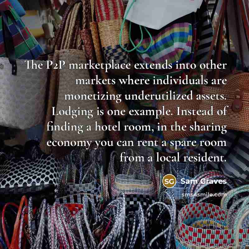 “The P2P marketplace extends into other markets where individuals are monetizing underutilized assets. Lodging is one example. Instead of finding a hotel room, in the sharing economy you can rent a spare room from a local resident.” quote by Sam Graves