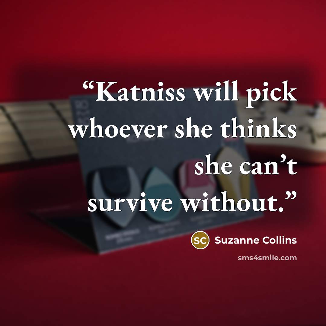 “Katniss will pick whoever she thinks she can’t survive without.” quote by Suzanne Collins