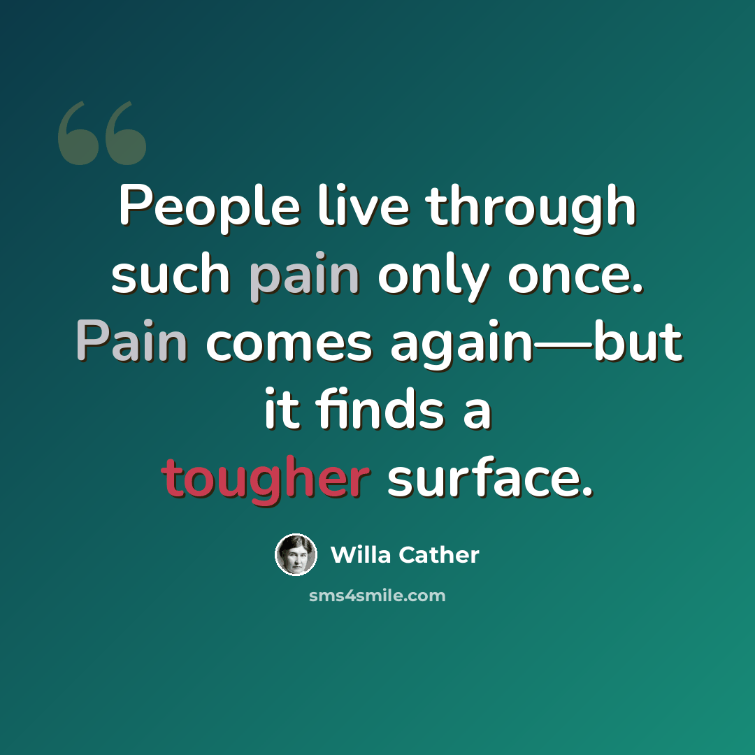 “People live through such pain only once. Pain comes again—but it finds a tougher surface.” quote by Willa Cather