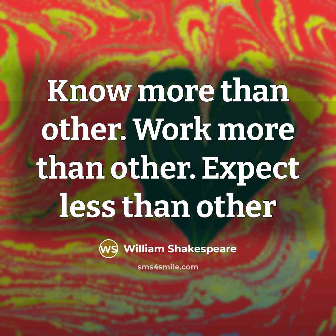 “Know more than other. Work more than other. Expect less than other” quote by William Shakespeare