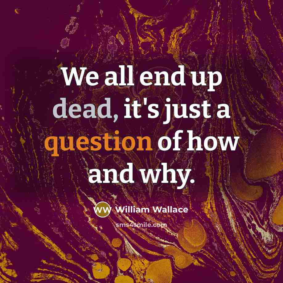 “We all end up dead, it's just a question of how and why.” quote by William Wallace