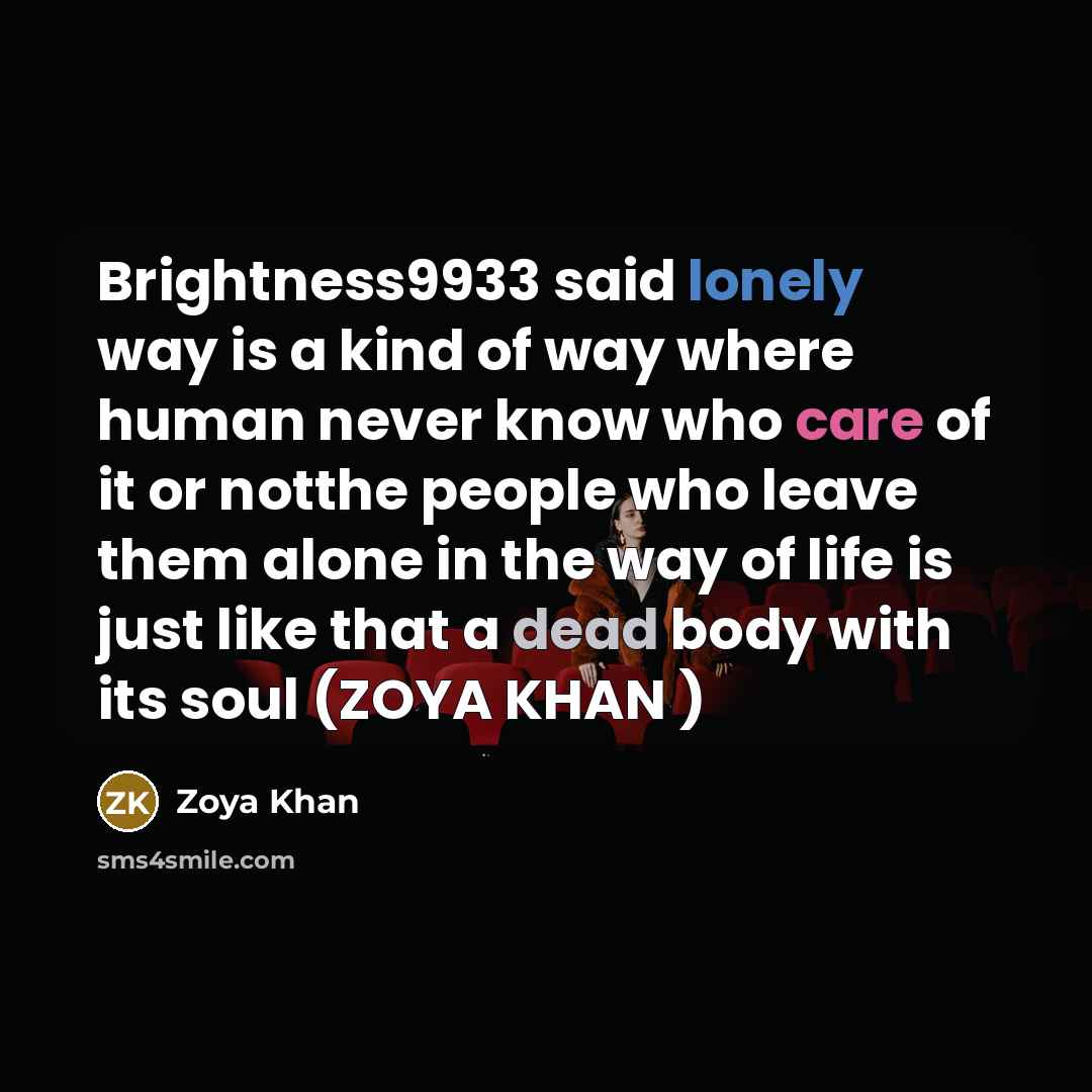 “Brightness9933 said lonely way is a kind of way where human never know who care of it or notthe people who leave them alone in the way of life is just like that a dead body with its soul (ZOYA KHAN )” quote by Zoya Khan