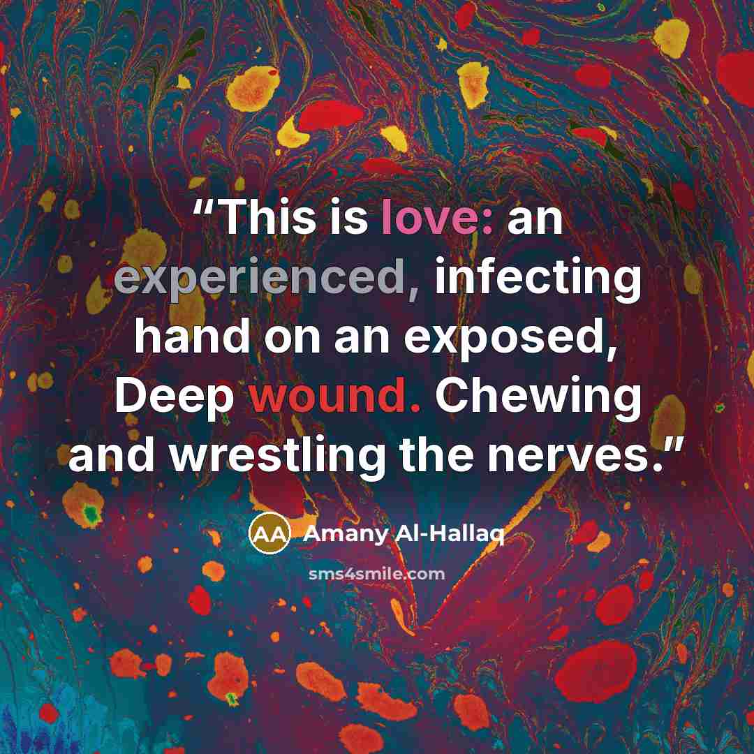 “This is love: an experienced, infecting hand on an exposed, Deep wound. Chewing and wrestling the nerves.” quote by Amany Al-Hallaq