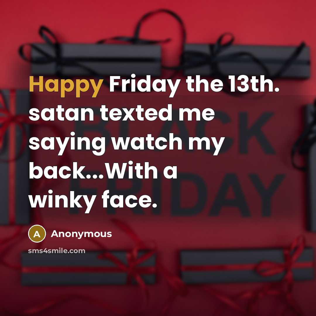 “Happy Friday the 13th. satan texted me saying watch my back...With a winky face.” quote by Anonymous