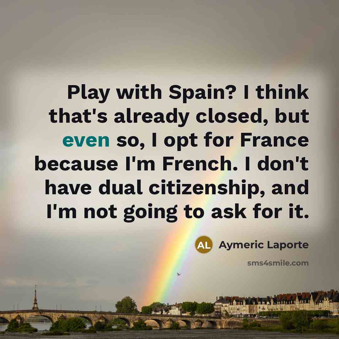“Play with Spain? I think that's already closed, but even so, I opt for France because I'm French. I don't have dual citizenship, and I'm not going to ask for it.” quote by Aymeric Laporte