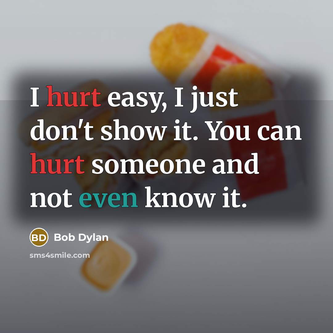 “I hurt easy, I just don't show it. You can hurt someone and not even know it.” quote by Bob Dylan