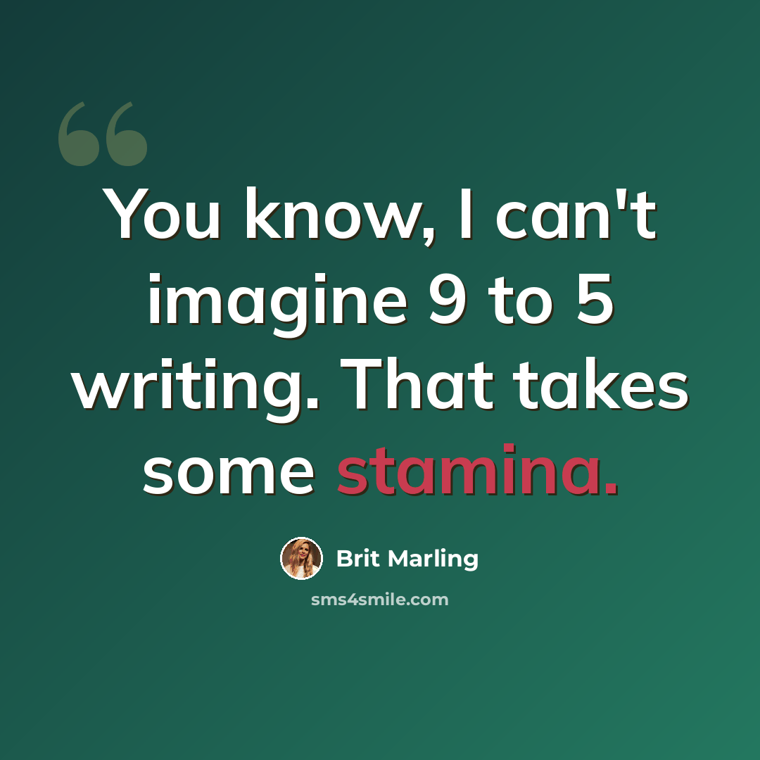 “You know, I can't imagine 9 to 5 writing. That takes some stamina.” quote by Brit Marling