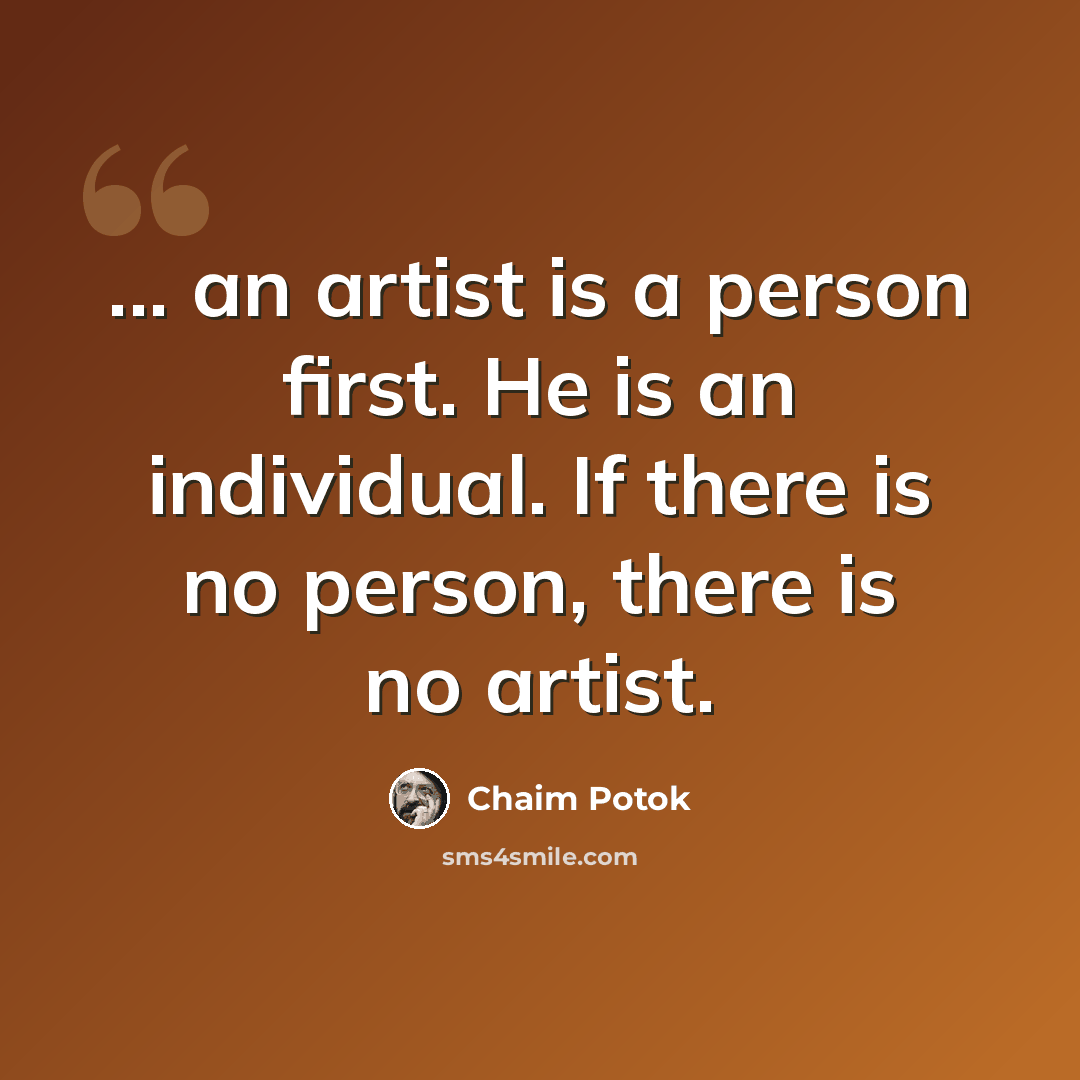 “... an artist is a person first. He is an individual. If there is no person, there is no artist.” quote by Chaim Potok