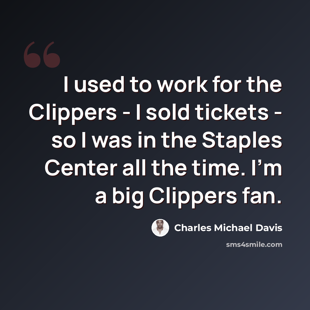 “I used to work for the Clippers - I sold tickets - so I was in the Staples Center all the time. I'm a big Clippers fan.” quote by Charles Michael Davis