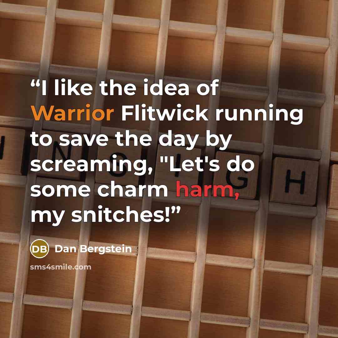 “I like the idea of Warrior Flitwick running to save the day by screaming, "Let's do some charm harm, my snitches!” quote by Dan Bergstein