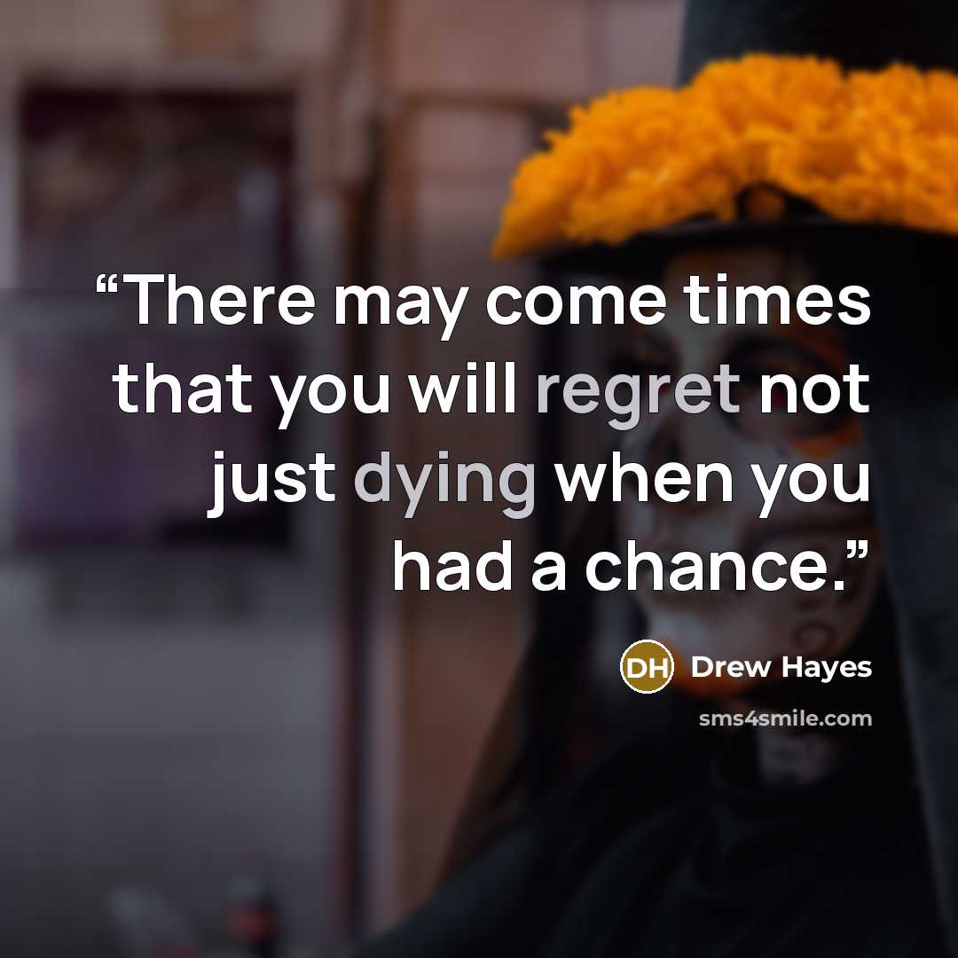 “There may come times that you will regret not just dying when you had a chance.” quote by Drew Hayes