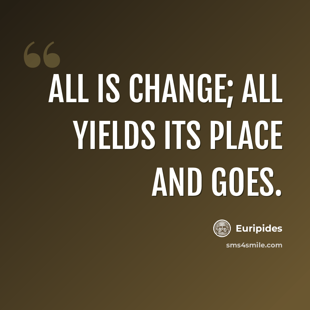 “All is change; all yields its place and goes.” quote by Euripides