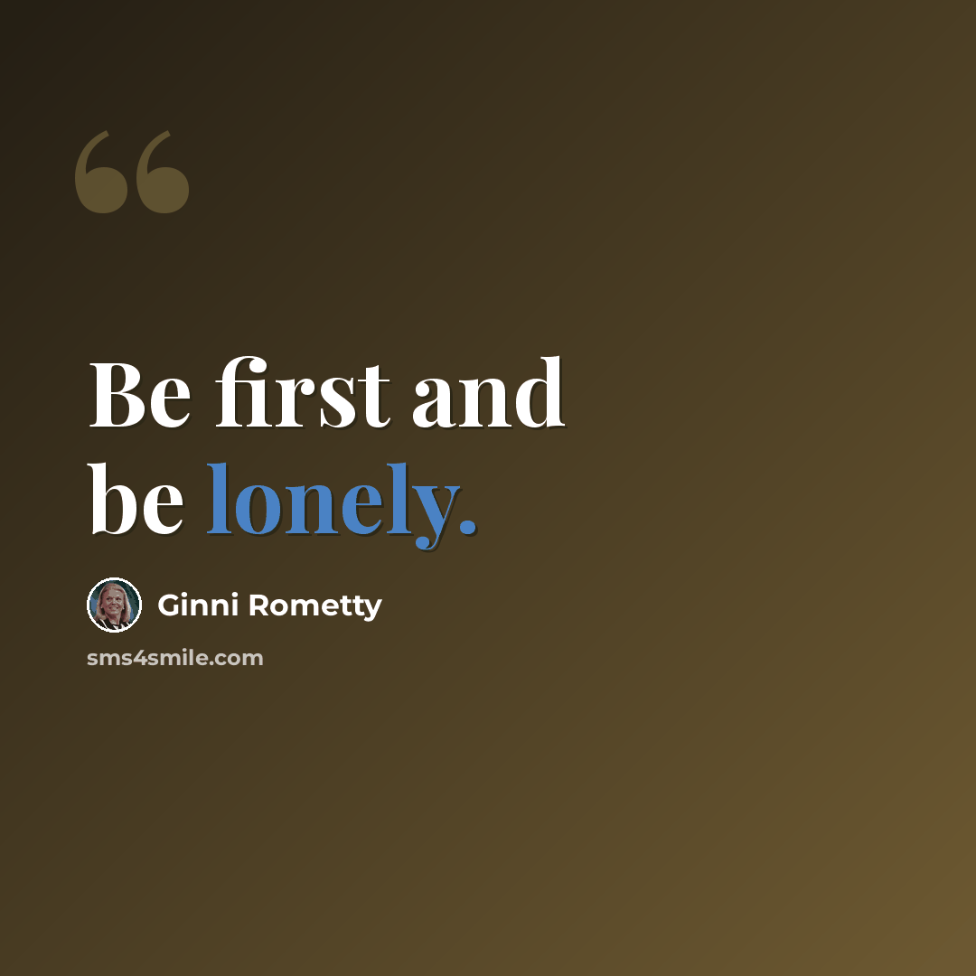 “Be first and be lonely.” quote by Ginni Rometty
