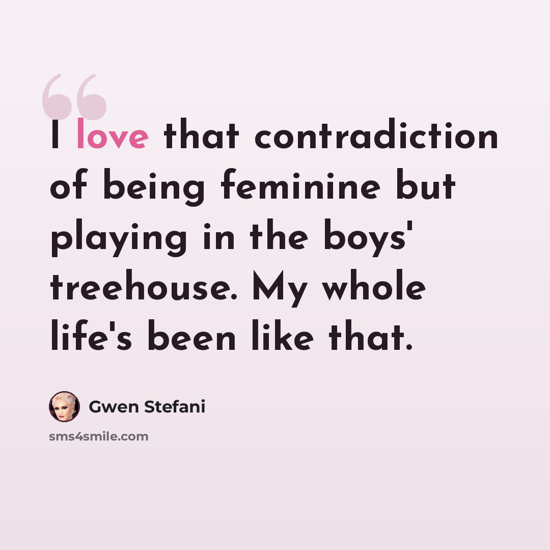 “I love that contradiction of being feminine but playing in the boys' treehouse. My whole life's been like that.” quote by Gwen Stefani
