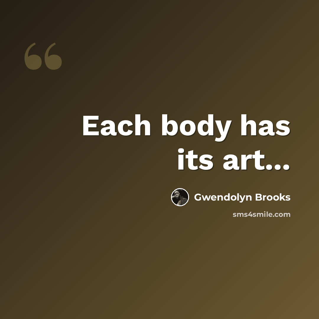 “Each body has its art...” quote by Gwendolyn Brooks
