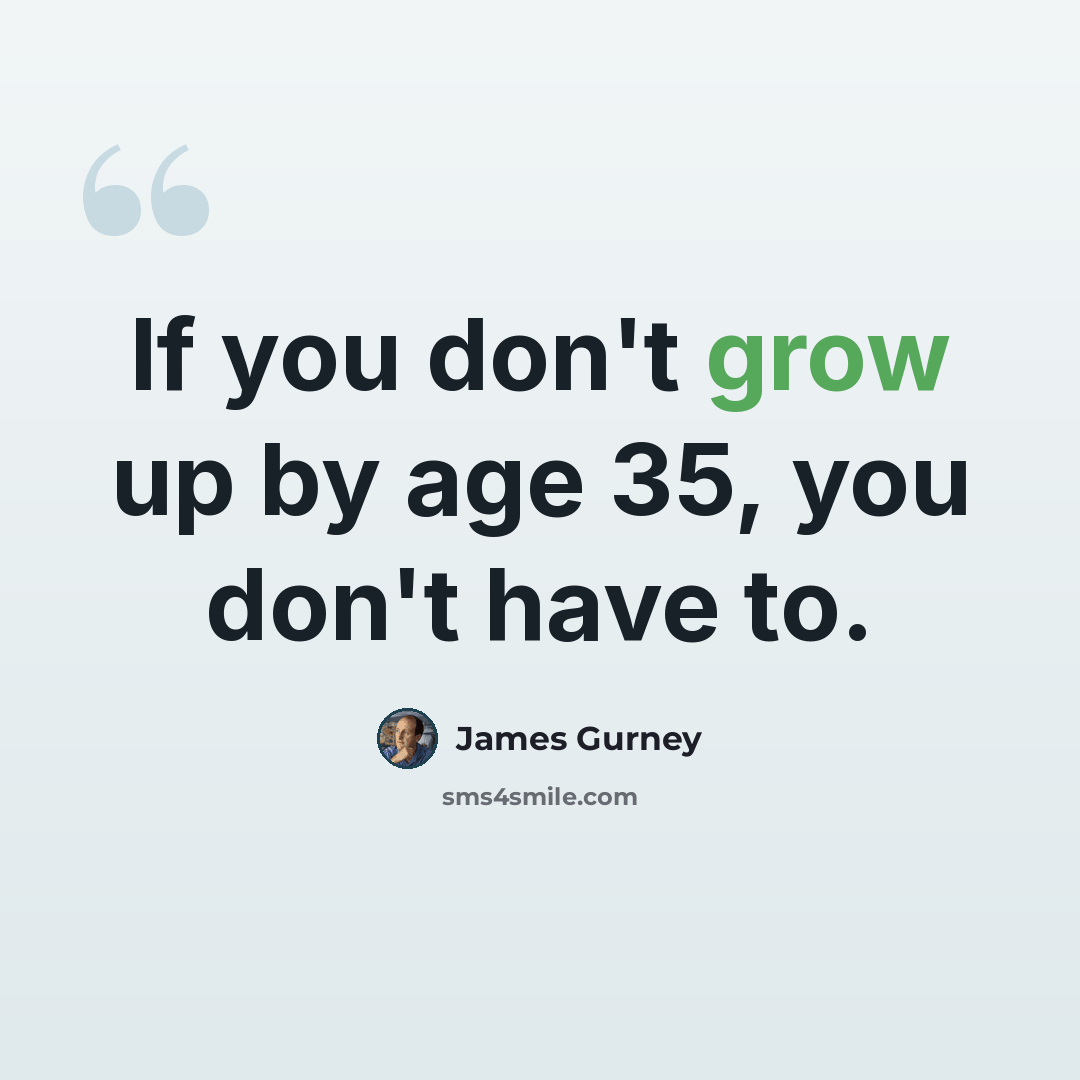 “If you don't grow up by age 35, you don't have to.” quote by James Gurney
