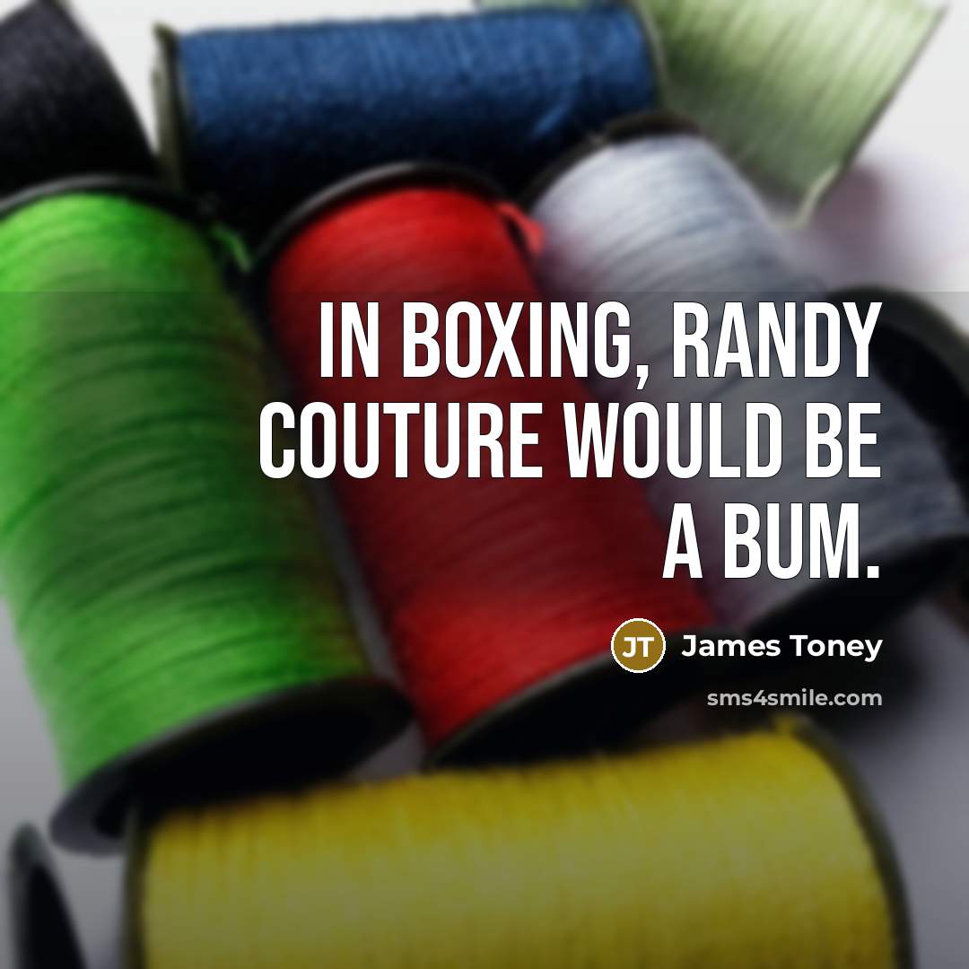 “In boxing, Randy Couture would be a bum.” quote by James Toney