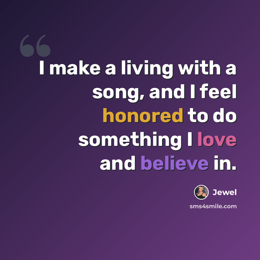 “I make a living with a song, and I feel honored to do something I love and believe in.” quote by Jewel