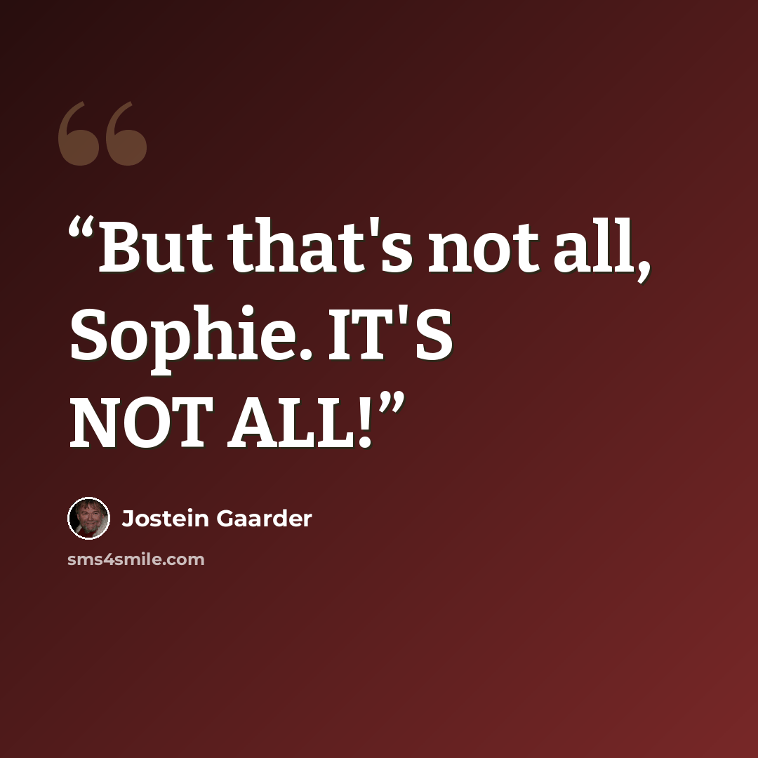 “But that's not all, Sophie. IT'S NOT ALL!” quote by Jostein Gaarder